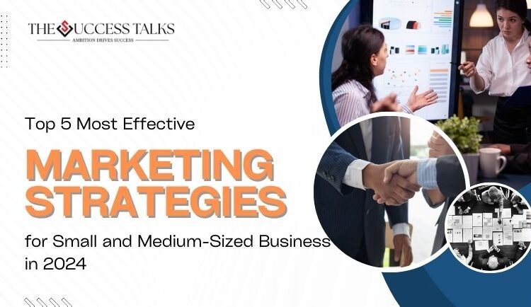 Top 5 Most Effective Marketing Strategies for Small and Medium-Sized Businesses in 2024 1 Top 5 Most Effective Marketing Strategies for Small and Medium-Sized Businesses in 2024